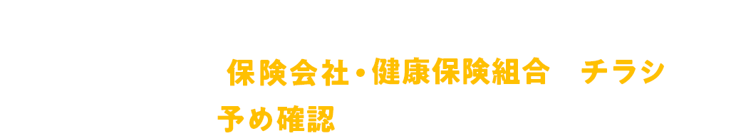 こんな時のために…ご加入されている保険会社・健康保険組合のチラシを予め確認しておきましょう！